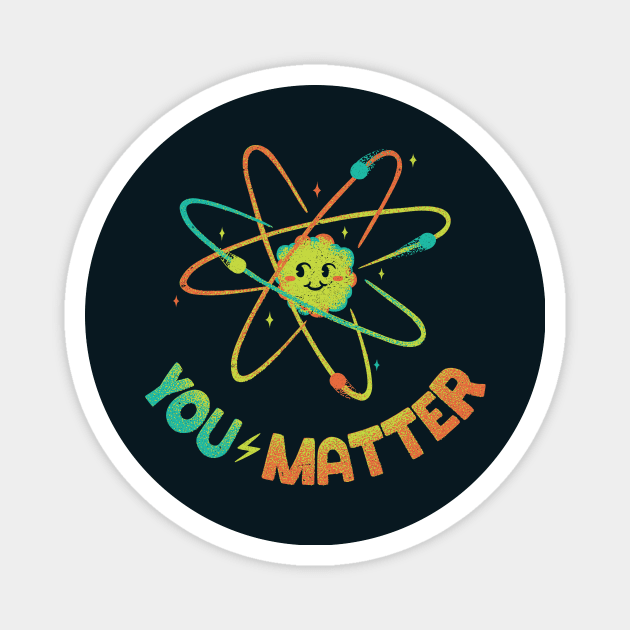 You Matter Atom Science by Tobe Fonseca Magnet by Tobe_Fonseca